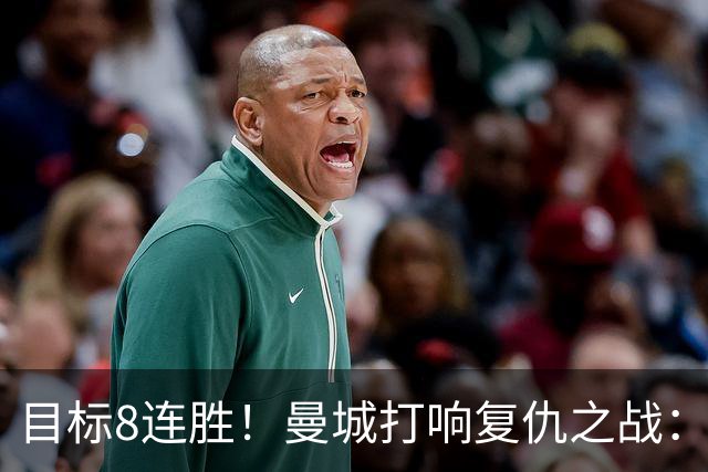 目标8连胜！曼城打响复仇之战：哈兰德回归 冲击英超7连斩